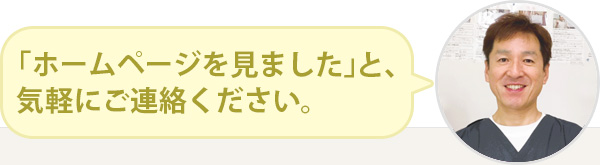 「ホームページを見ました」と気軽にご連絡ください。