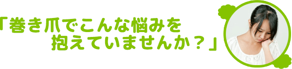 巻き爪でこんな悩みを抱えていませんか？